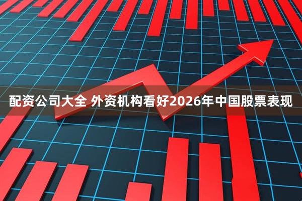 配资公司大全 外资机构看好2026年中国股票表现