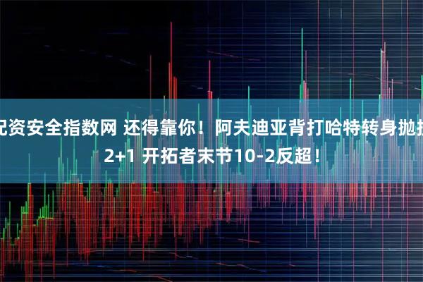 配资安全指数网 还得靠你！阿夫迪亚背打哈特转身抛投2+1 开拓者末节10-2反超！