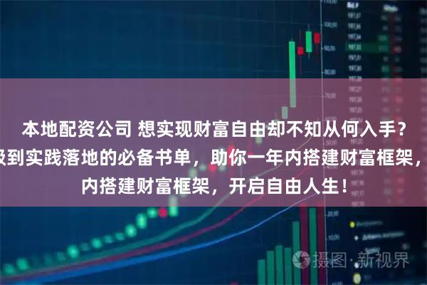 本地配资公司 想实现财富自由却不知从何入手？这份从思维升级到实践落地的必备书单，助你一年内搭建财富框架，开启自由人生！