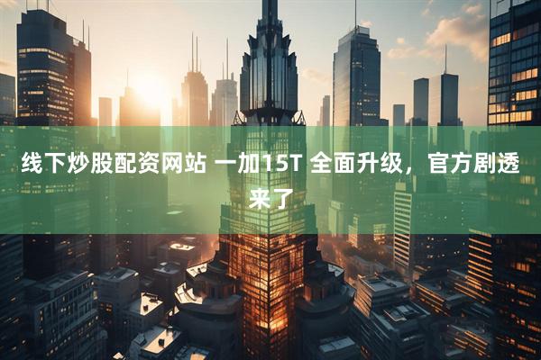 线下炒股配资网站 一加15T 全面升级，官方剧透来了