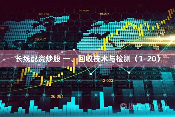 长线配资炒股 一、回收技术与检测（1–20）