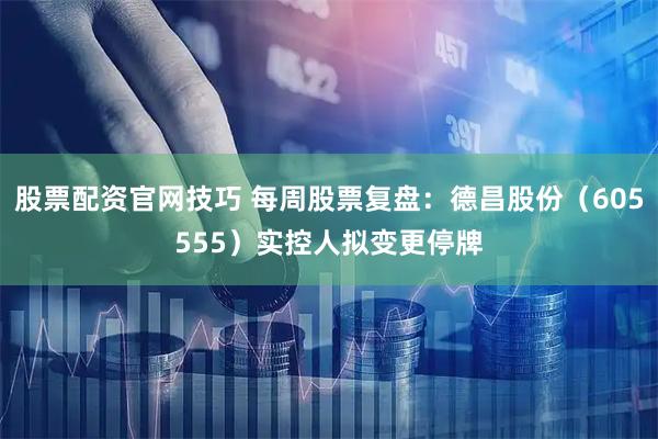 股票配资官网技巧 每周股票复盘：德昌股份（605555）实控人拟变更停牌